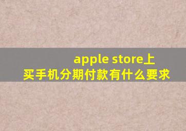 apple store上买手机分期付款有什么要求